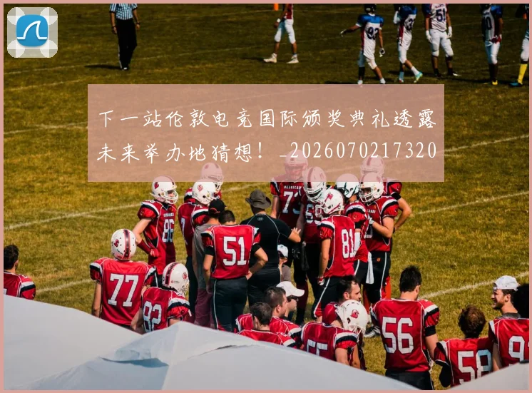 下一站伦敦电竞国际颁奖典礼透露未来举办地猜想!_20260702173204
